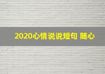 2020心情说说短句 随心